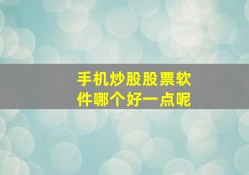 手机炒股股票软件哪个好一点呢