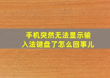 手机突然无法显示输入法键盘了怎么回事儿