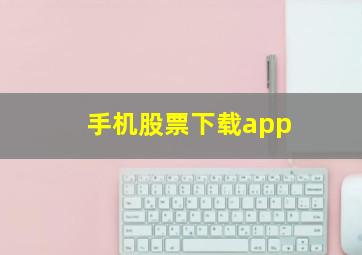 手机股票下载app