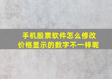 手机股票软件怎么修改价格显示的数字不一样呢