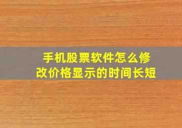 手机股票软件怎么修改价格显示的时间长短