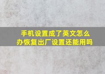 手机设置成了英文怎么办恢复出厂设置还能用吗