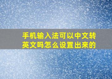 手机输入法可以中文转英文吗怎么设置出来的