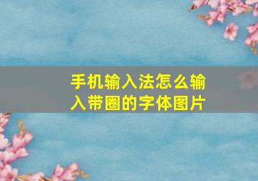 手机输入法怎么输入带圈的字体图片