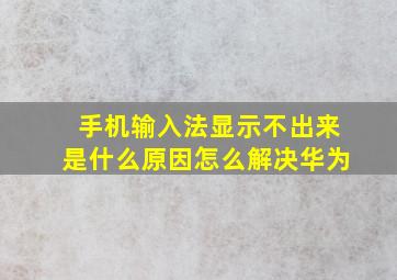 手机输入法显示不出来是什么原因怎么解决华为