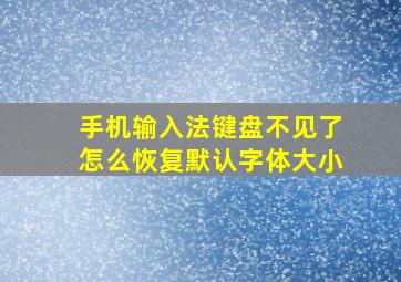 手机输入法键盘不见了怎么恢复默认字体大小