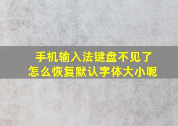 手机输入法键盘不见了怎么恢复默认字体大小呢