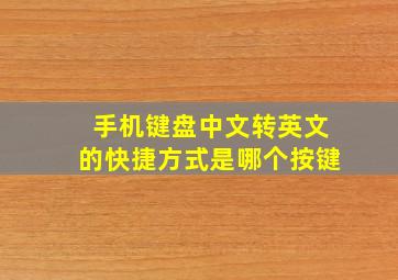 手机键盘中文转英文的快捷方式是哪个按键