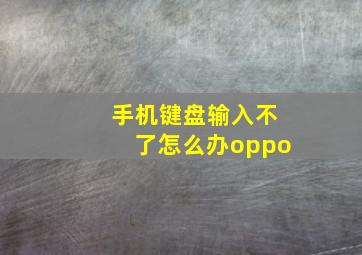 手机键盘输入不了怎么办oppo