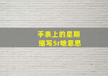 手表上的星期缩写5r啥意思