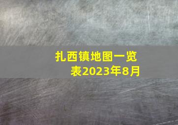 扎西镇地图一览表2023年8月