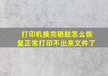 打印机换完硒鼓怎么恢复正常打印不出来文件了