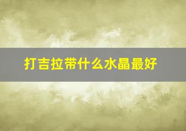 打吉拉带什么水晶最好