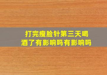 打完瘦脸针第三天喝酒了有影响吗有影响吗