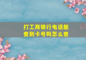 打工商银行电话能查到卡号吗怎么查