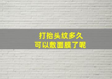 打抬头纹多久可以敷面膜了呢