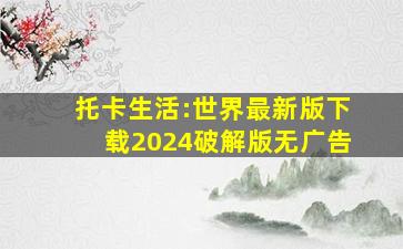 托卡生活:世界最新版下载2024破解版无广告