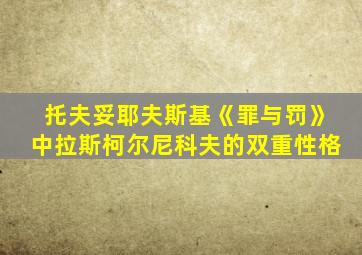 托夫妥耶夫斯基《罪与罚》中拉斯柯尔尼科夫的双重性格