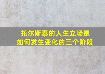 托尔斯泰的人生立场是如何发生变化的三个阶段