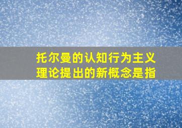 托尔曼的认知行为主义理论提出的新概念是指