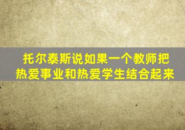 托尔泰斯说如果一个教师把热爱事业和热爱学生结合起来