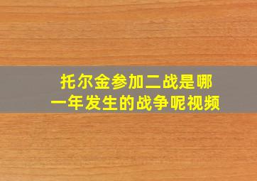 托尔金参加二战是哪一年发生的战争呢视频