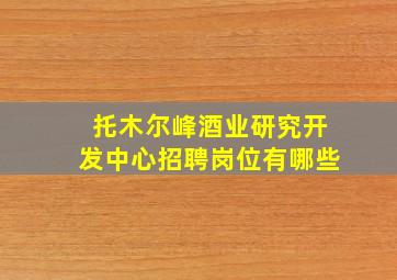 托木尔峰酒业研究开发中心招聘岗位有哪些