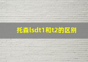 托森lsdt1和t2的区别