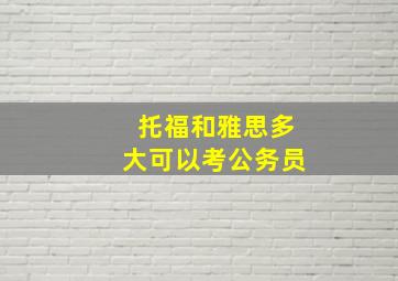 托福和雅思多大可以考公务员