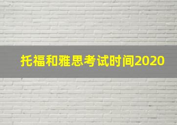 托福和雅思考试时间2020