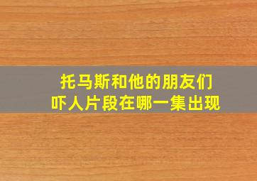 托马斯和他的朋友们吓人片段在哪一集出现