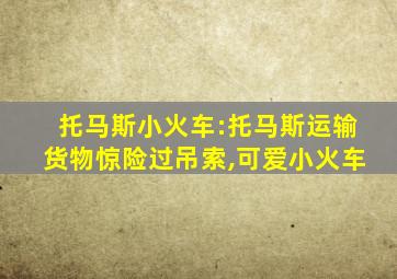 托马斯小火车:托马斯运输货物惊险过吊索,可爱小火车