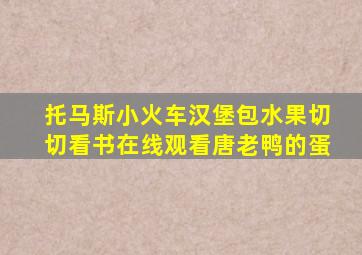 托马斯小火车汉堡包水果切切看书在线观看唐老鸭的蛋