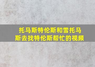 托马斯特伦斯和雪托马斯去找特伦斯帮忙的视频