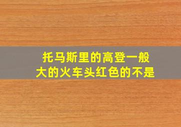 托马斯里的高登一般大的火车头红色的不是