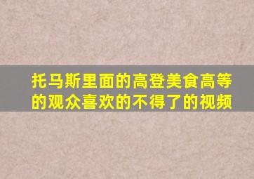 托马斯里面的高登美食高等的观众喜欢的不得了的视频