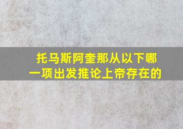 托马斯阿奎那从以下哪一项出发推论上帝存在的