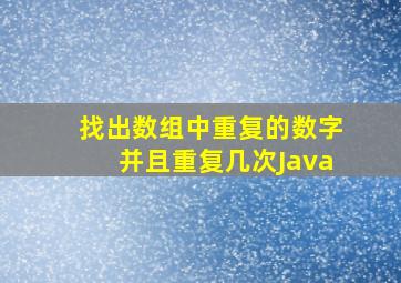 找出数组中重复的数字并且重复几次Java