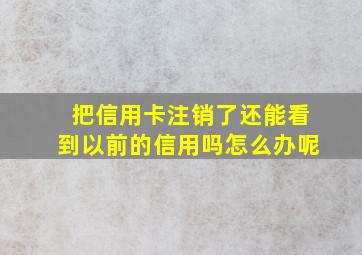 把信用卡注销了还能看到以前的信用吗怎么办呢