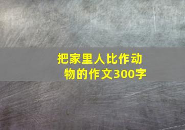 把家里人比作动物的作文300字