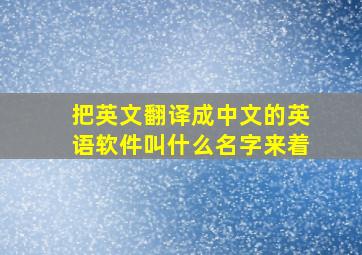 把英文翻译成中文的英语软件叫什么名字来着