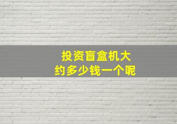 投资盲盒机大约多少钱一个呢