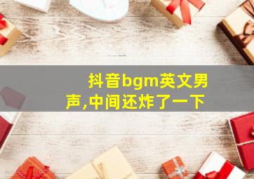 抖音bgm英文男声,中间还炸了一下