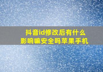 抖音id修改后有什么影响嘛安全吗苹果手机