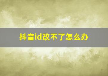 抖音id改不了怎么办