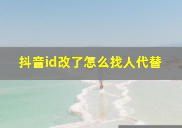 抖音id改了怎么找人代替