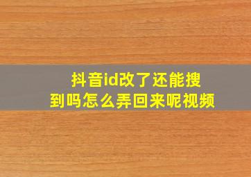 抖音id改了还能搜到吗怎么弄回来呢视频