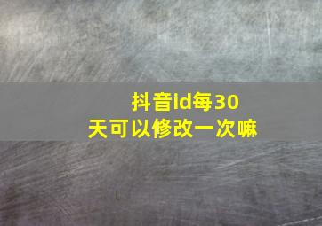 抖音id每30天可以修改一次嘛