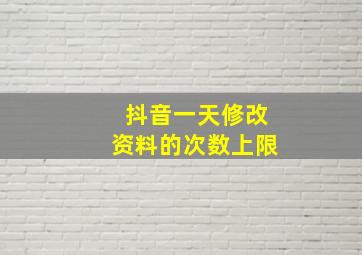 抖音一天修改资料的次数上限