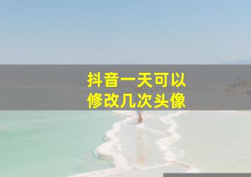 抖音一天可以修改几次头像